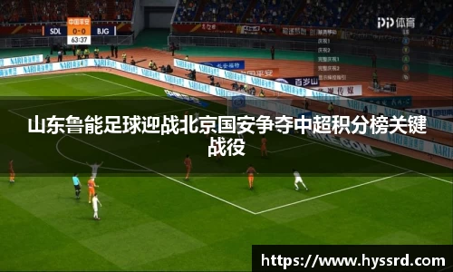 山东鲁能足球迎战北京国安争夺中超积分榜关键战役